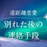 遠距離恋愛で別れた後の連絡方法と復縁の手順を解説！成功体験も紹介