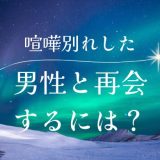 喧嘩別れした男性の心理とは？再会のためのステップを徹底解説