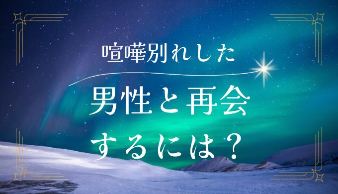 喧嘩別れした男性の心理とは？再会のためのステップを徹底解説