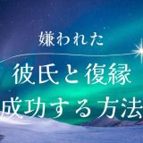 彼氏に死ぬほど嫌われた状況から復縁を成功させる方法