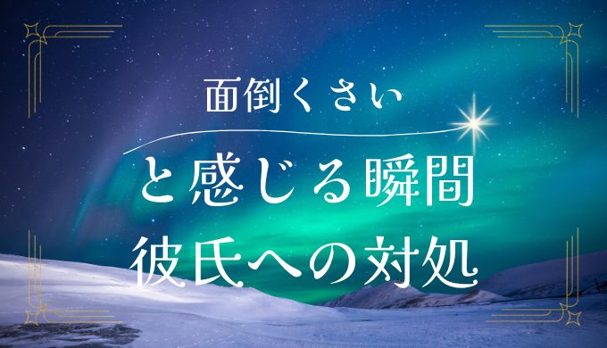 彼氏がめんどくさいと感じる瞬間とその対処法