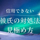 彼氏が信用できない時の対処法と見極め方