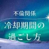 不倫関係の冷却期間の意味と効果的な過ごし方を徹底解説