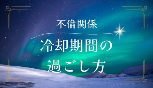 不倫関係の冷却期間の意味と効果的な過ごし方を徹底解説