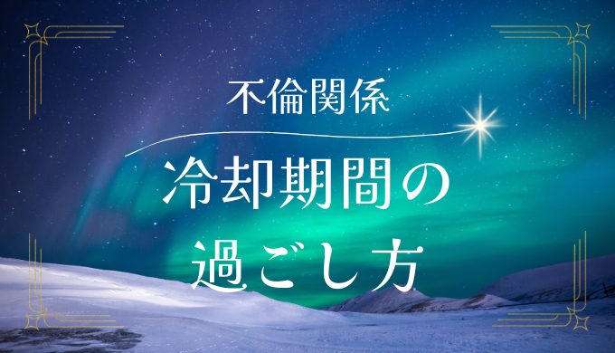 不倫関係の冷却期間の意味と効果的な過ごし方を徹底解説