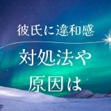 彼氏に違和感を感じた時の対処法と原因を理解する