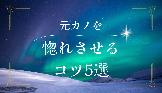 元カノをもう一度惚れさせる方法とは？心を再び掴む方法で効果的なアプローチ5選