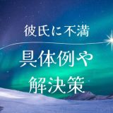 彼氏に感じる不満とは？具体例と解決策を詳しく解説