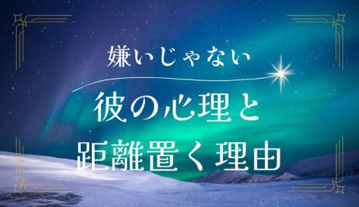 「嫌いになったわけじゃない」彼の心理と距離を置く理由