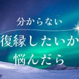 元彼と復縁したいか分からない…どうするべきか悩んだ時の対処法