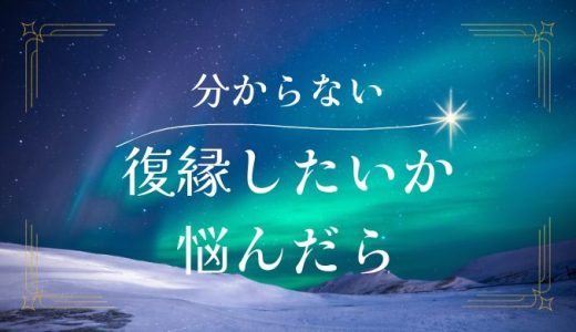 元彼と復縁したいか分からない…どうするべきか悩んだ時の対処法