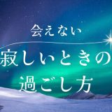 彼氏に会いたくて寂しい時の過ごし方と心の保ち方