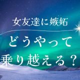 彼氏の女友達が気になる！嫉妬心を乗り越える方法と対策