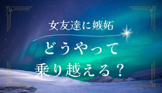 彼氏の女友達が気になる！嫉妬心を乗り越える方法と対策