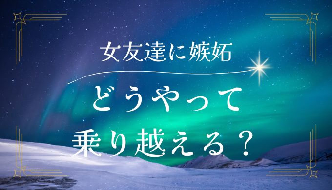 彼氏の女友達が気になる！嫉妬心を乗り越える方法と対策