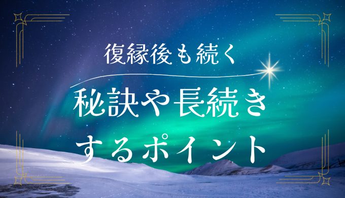 復縁カップルが続く秘訣とは？成功率を高めるポイントと長続きする方法