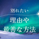 彼氏と別れたい…どうするべき？その理由と最善の方法