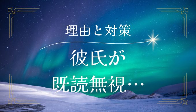 彼氏が既読無視する心理と対策法を完全解説！無視されないためのテクニックも紹介