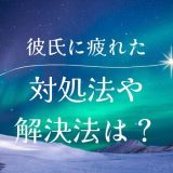 彼氏に疲れたと感じた時の対処法と解決策