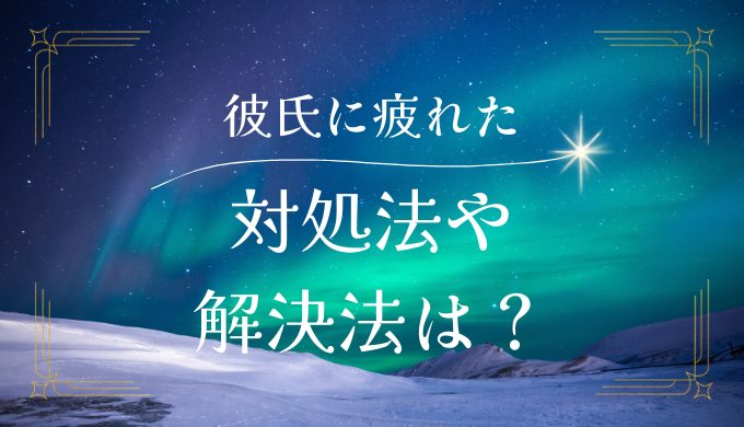 彼氏に疲れたと感じた時の対処法と解決策