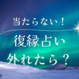 復縁占いが当たらなかった！外れた！実体験と成功のコツ