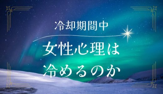 冷却期間中の女性心理は冷めるのか、復縁の可能性は？