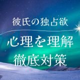 彼氏の独占欲を理解する：心理と対策を徹底解説