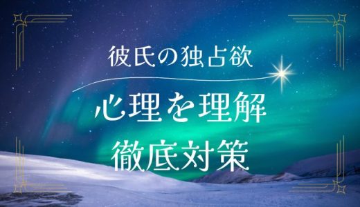 独占欲が強い彼氏を理解する：心理と対策を徹底解説