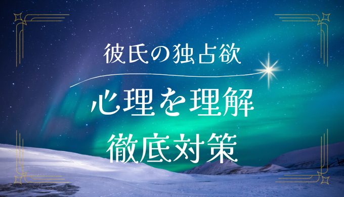 彼氏の独占欲を理解する：心理と対策を徹底解説