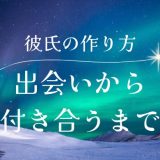 彼氏の作り方：出会いから付き合うまでのステップ徹底解説