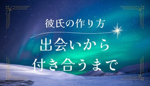 彼氏の作り方：出会いから付き合うまでのステップ徹底解説