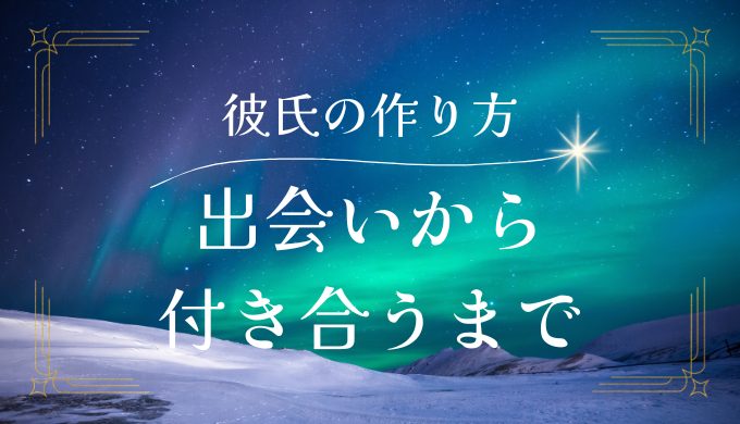 彼氏の作り方：出会いから付き合うまでのステップ徹底解説