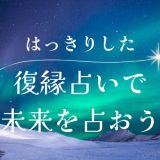 はっきりとした復縁占い｜これでわかる！あなたとあの人の未来