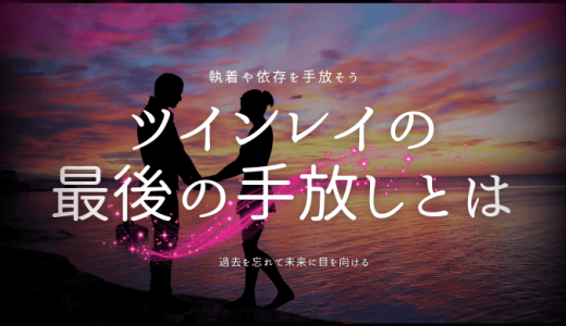 ツインレイの最後の手放しとは？方法とサインを詳しく解説！