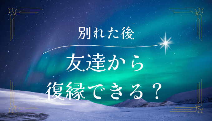 友達から 復縁できる？