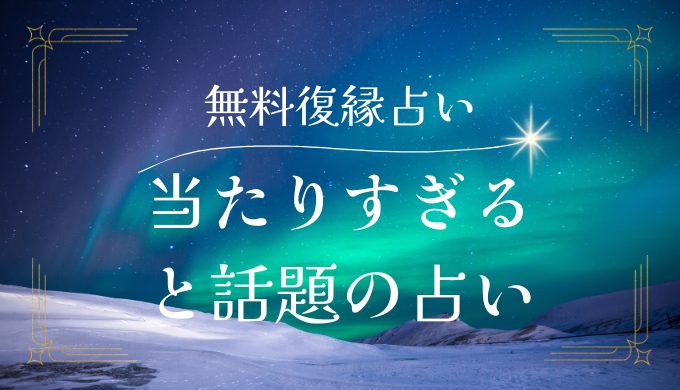 驚くほど当たりすぎると話題の無料で試せる復縁占い特集！