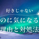 好きじゃないのに気になる心理とその対処法