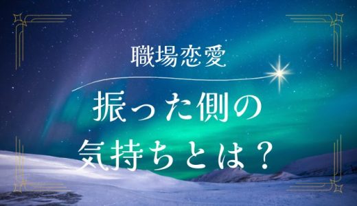 職場恋愛で振った側の心理とは？気持ちを理解し対処する方法