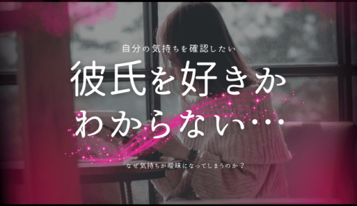 彼氏を好きかわからないときの対処法と気持ちの確認方法