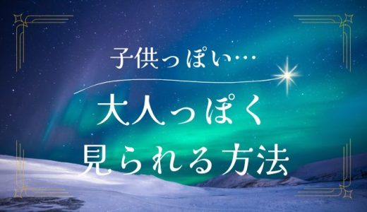 大人っぽく見られる方法とは？子供っぽさから卒業するために