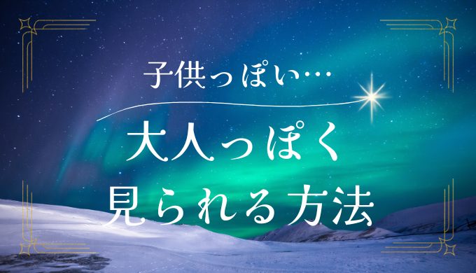 大人っぽく 見られる方法