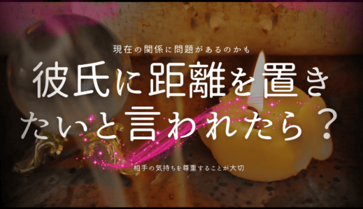 彼氏に距離を置きたいと言われたときの対処法と心理を分析