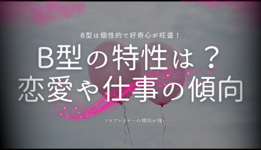 B型の特徴とは？性格・恋愛・仕事・行動パターンの傾向を徹底解説