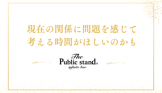 現在の関係に問題を感じて
考える時間がほしいのかも