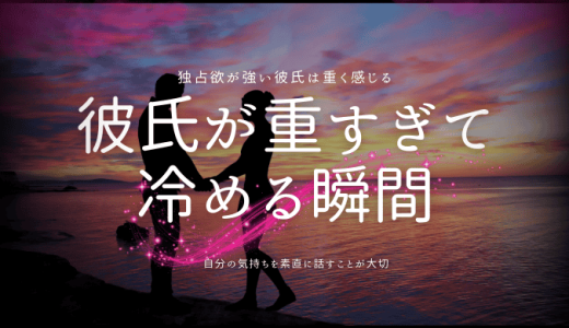 彼氏が重すぎて気持ちが冷める瞬間とその対処法