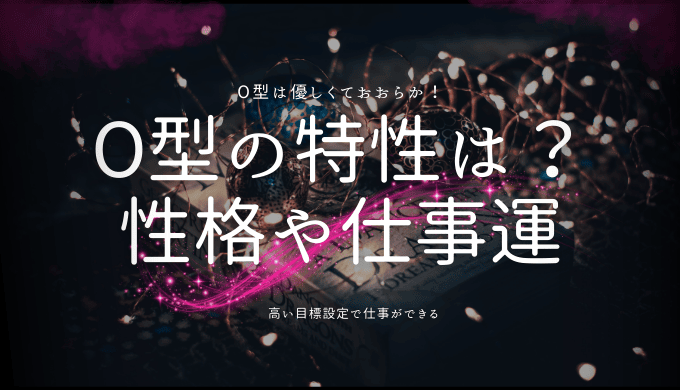 O型の特徴を徹底解説！性格、恋愛、仕事に見るO型ならではの傾向