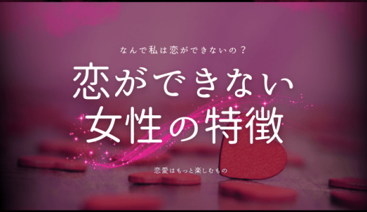 恋愛ができない女性の特徴と解決方法！理由も併せて解説