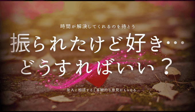 振られたけど好き… どうすればいい？