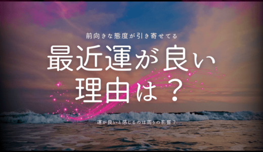 最近運がいいと感じる理由とは？スピリチュアルな視点で解説