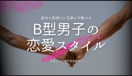 B型男子が本気で惚れたら？その行動と恋愛スタイルを探る！